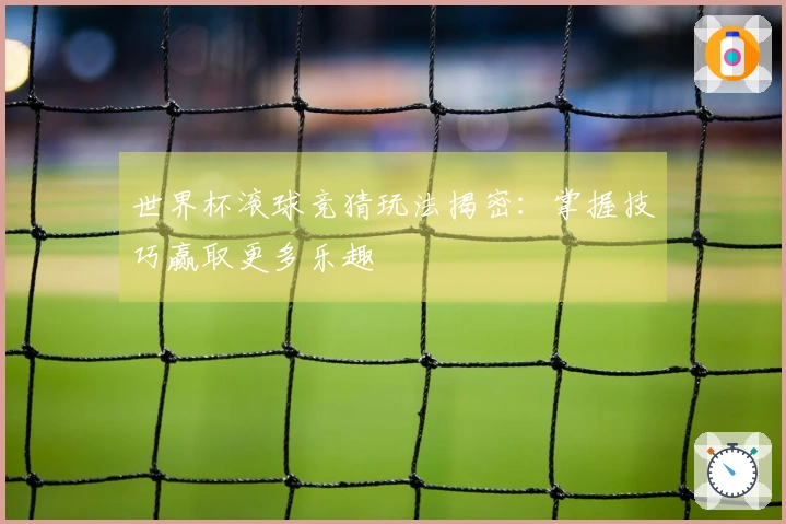 世界杯滚球竞猜玩法揭密：掌握技巧赢取更多乐趣