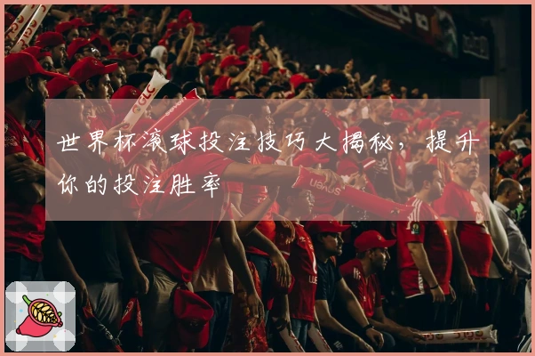 世界杯滚球投注技巧大揭秘，提升你的投注胜率