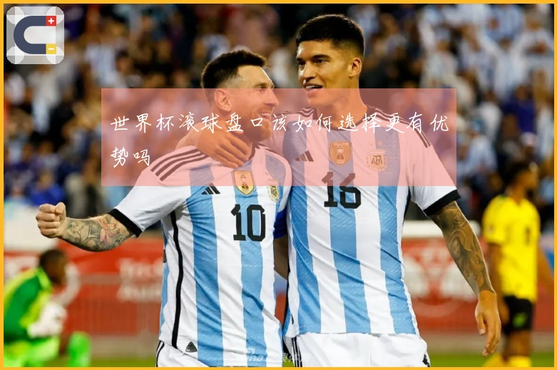 世界杯滚球盘口该如何选择更有优势吗