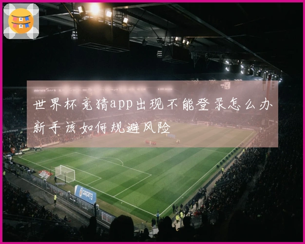 世界杯竞猜app出现不能登录怎么办新手该如何规避风险