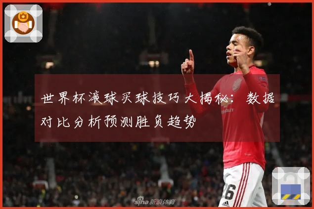 世界杯滚球买球技巧大揭秘：数据对比分析预测胜负趋势