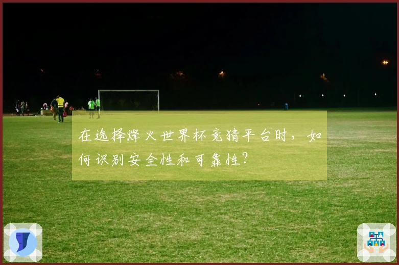在选择烽火世界杯竞猜平台时，如何识别安全性和可靠性？