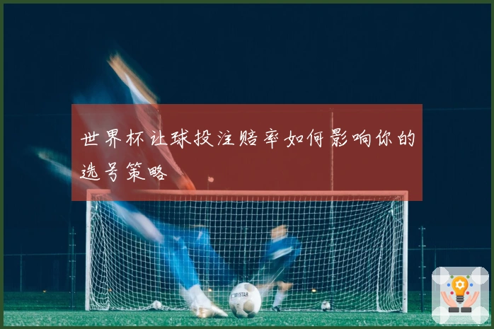 世界杯让球投注赔率如何影响你的选号策略