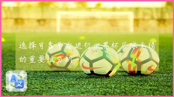 选择可靠平台进行世界杯买球竞猜的重要性分析