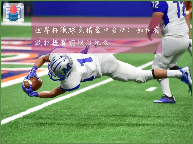 世界杯滚球竞猜盘口分析：如何有效把握赛前投注机会