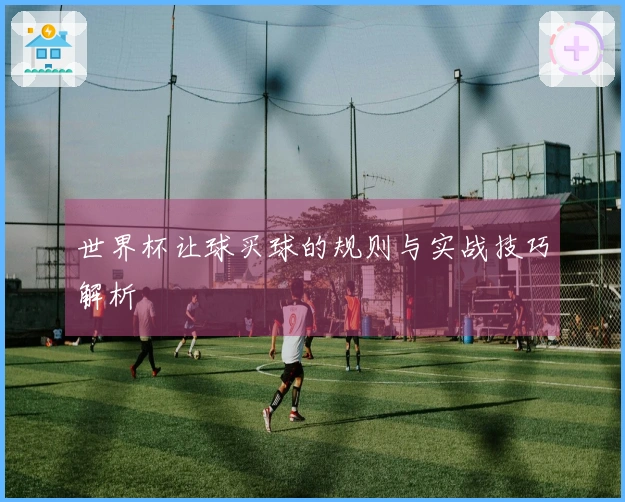 世界杯让球买球的规则与实战技巧解析