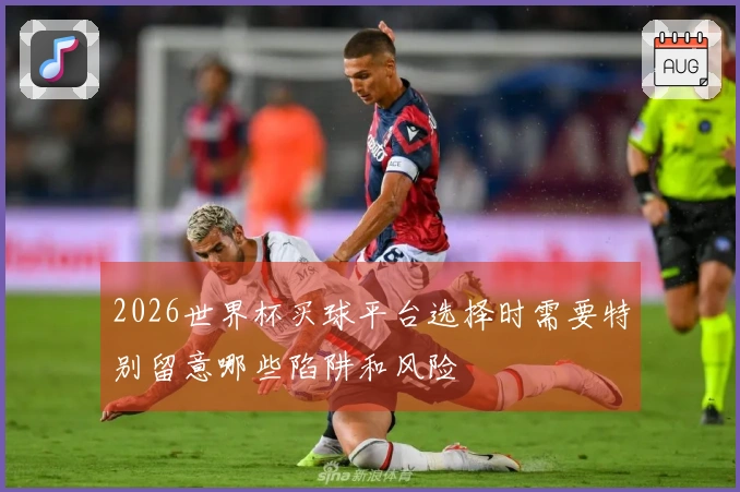 2026世界杯买球平台选择时需要特别留意哪些陷阱和风险