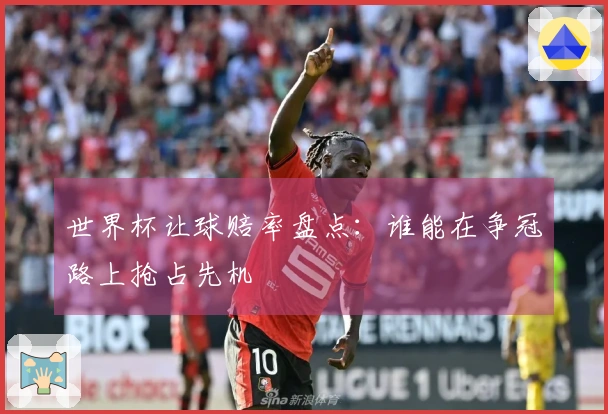 世界杯让球赔率盘点：谁能在争冠路上抢占先机