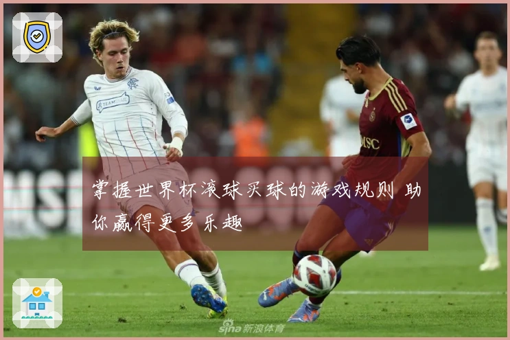 掌握世界杯滚球买球的游戏规则 助你赢得更多乐趣