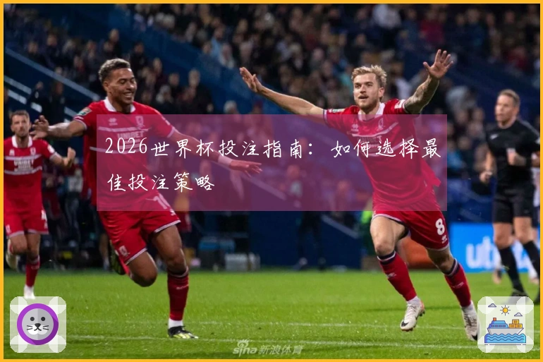 2026世界杯投注指南：如何选择最佳投注策略