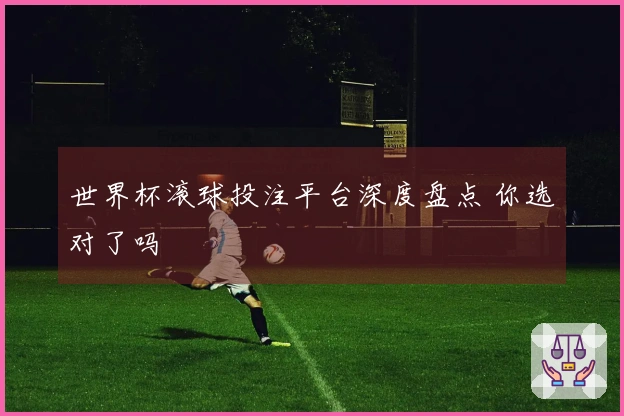 世界杯滚球投注平台深度盘点 你选对了吗