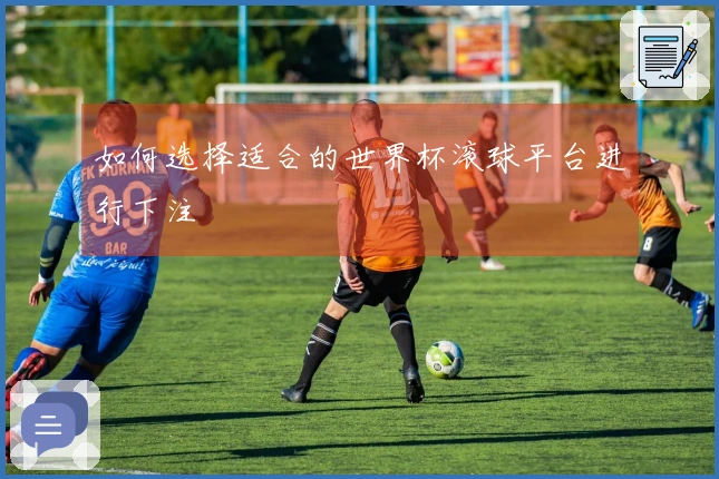 如何选择适合的世界杯滚球平台进行下注