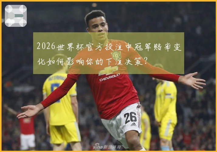 2026世界杯官方投注中冠军赔率变化如何影响你的下注决策？