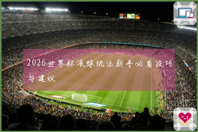 2026世界杯滚球玩法新手必看技巧与建议