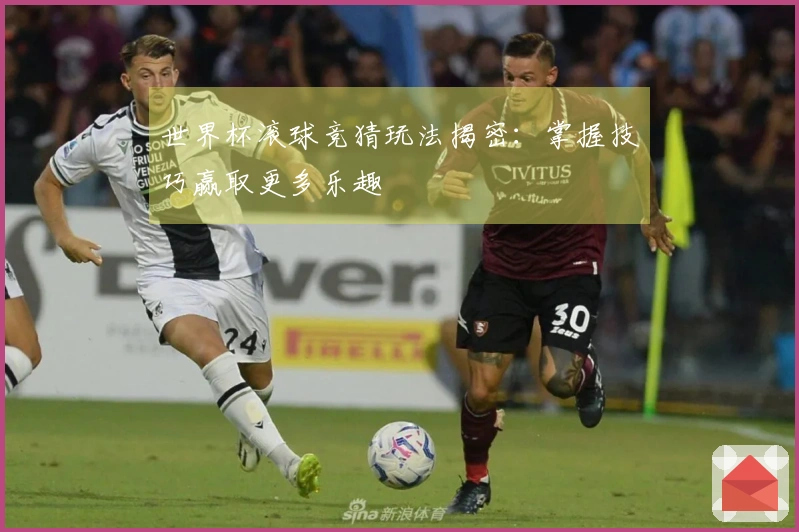 世界杯滚球竞猜玩法揭密：掌握技巧赢取更多乐趣