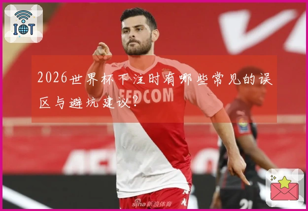 2026世界杯下注时有哪些常见的误区与避坑建议？