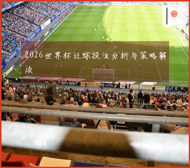 2026世界杯让球投注分析与策略解读