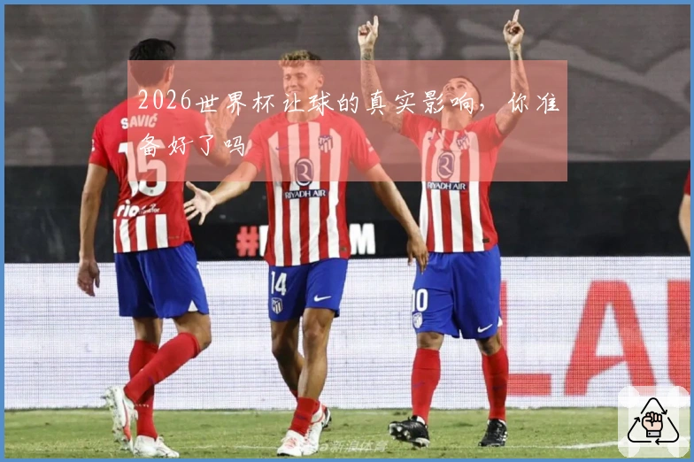 2026世界杯让球的真实影响，你准备好了吗