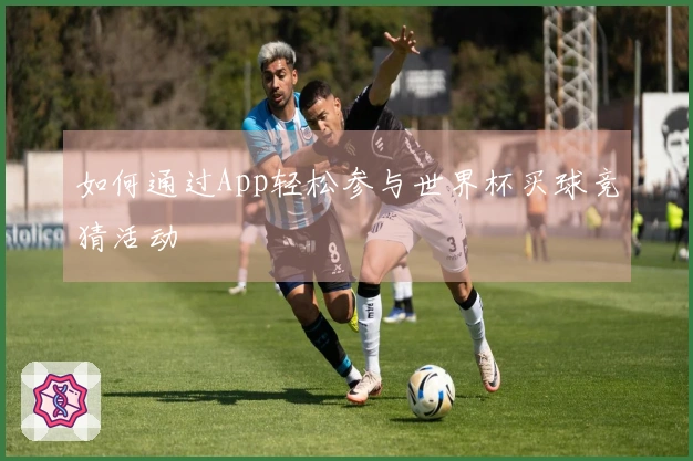 如何通过App轻松参与世界杯买球竞猜活动