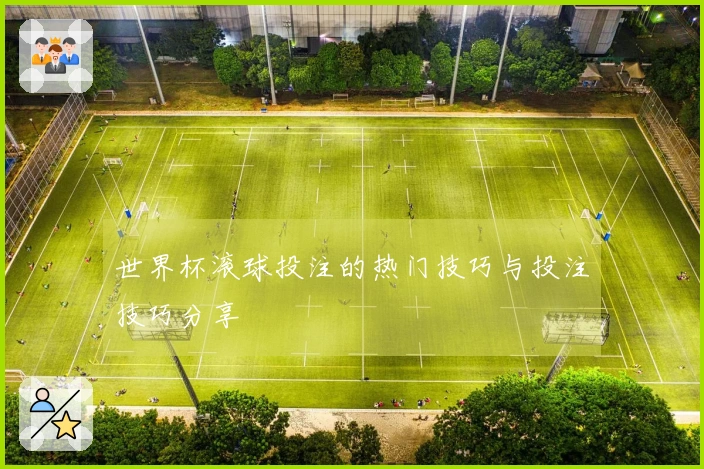 世界杯滚球投注的热门技巧与投注技巧分享