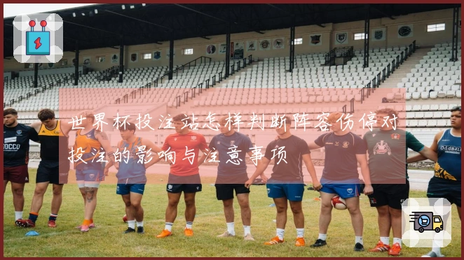 世界杯投注站怎样判断阵容伤停对投注的影响与注意事项