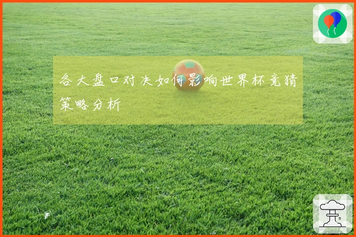 各大盘口对决如何影响世界杯竞猜策略分析