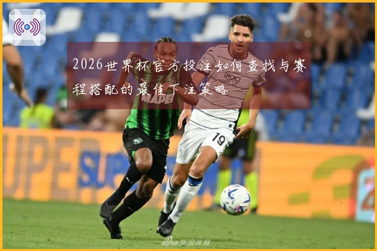 2026世界杯官方投注如何查找与赛程搭配的最佳下注策略