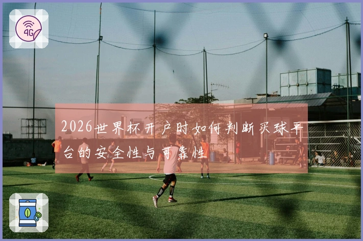 2026世界杯开户时如何判断买球平台的安全性与可靠性