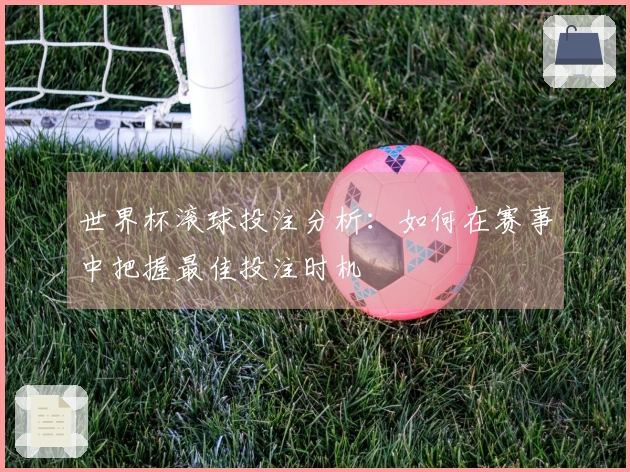 世界杯滚球投注分析：如何在赛事中把握最佳投注时机
