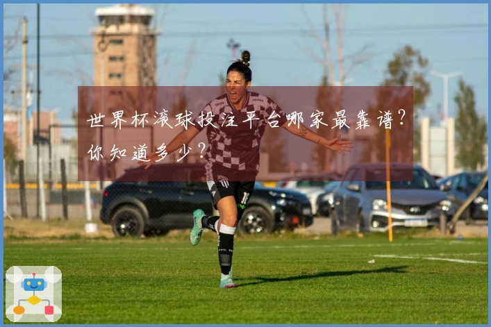 世界杯滚球投注平台哪家最靠谱？你知道多少？