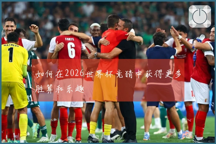 如何在2026世界杯竞猜中获得更多胜算和乐趣