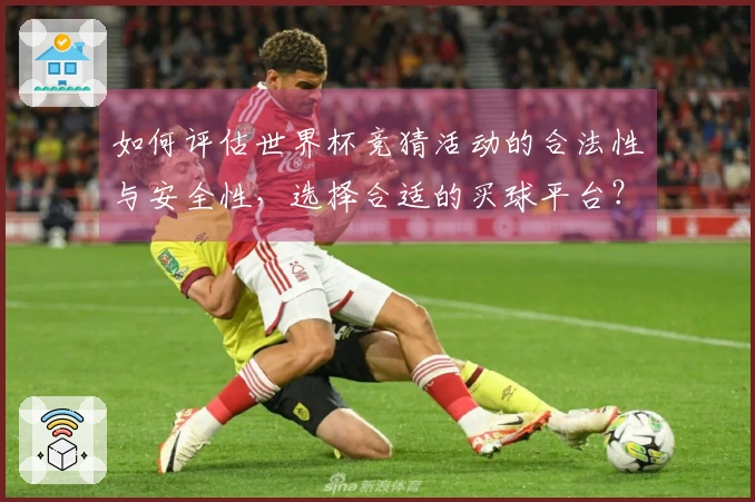 如何评估世界杯竞猜活动的合法性与安全性，选择合适的买球平台？
