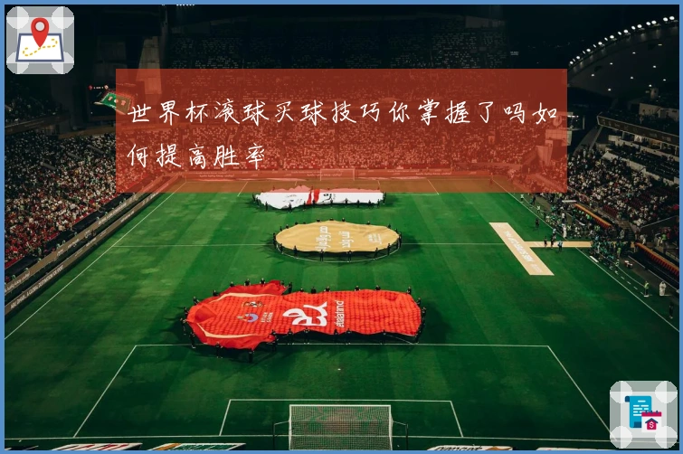 世界杯滚球买球技巧你掌握了吗如何提高胜率