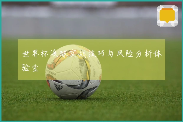 世界杯滚球实战技巧与风险分析体验金