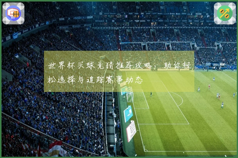 世界杯买球竞猜推荐攻略，助你轻松选择与追踪赛事动态