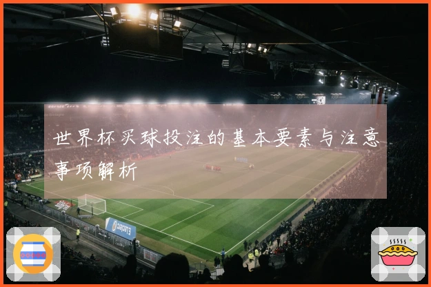 世界杯买球投注的基本要素与注意事项解析