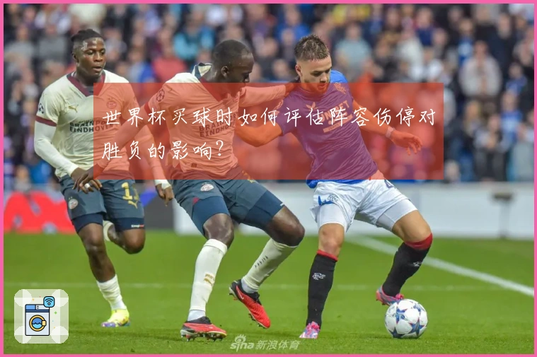 世界杯买球时如何评估阵容伤停对胜负的影响？