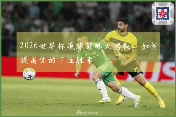 2026世界杯滚球策略大揭秘，如何提高你的下注胜率