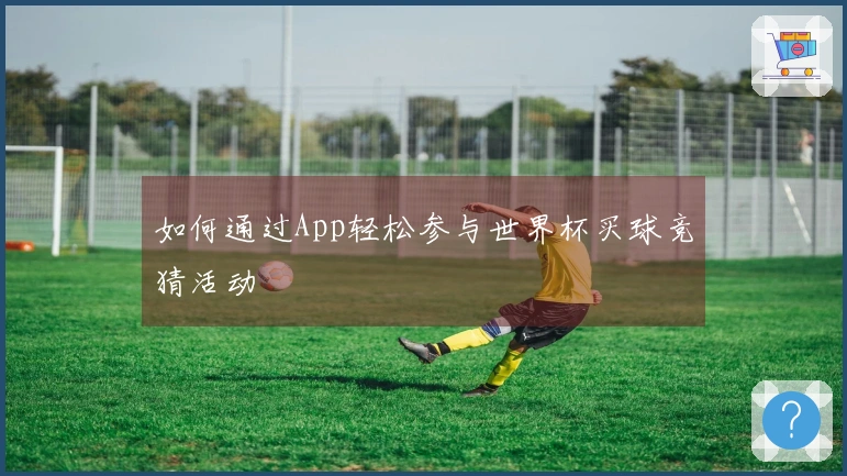 如何通过App轻松参与世界杯买球竞猜活动