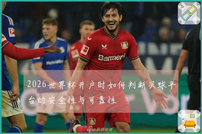 2026世界杯开户时如何判断买球平台的安全性与可靠性