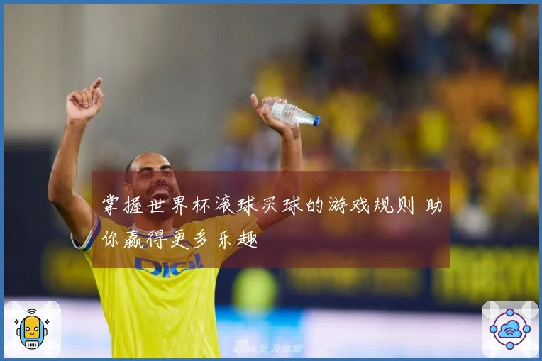 掌握世界杯滚球买球的游戏规则 助你赢得更多乐趣