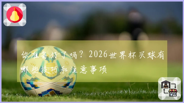 你准备好了吗？2026世界杯买球有哪些技巧和注意事项