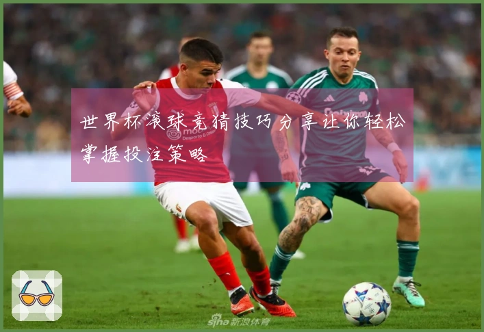 世界杯滚球竞猜技巧分享让你轻松掌握投注策略
