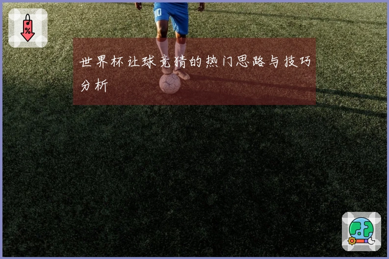 世界杯让球竞猜的热门思路与技巧分析