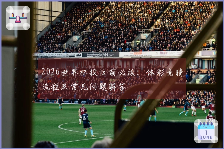 2026世界杯投注前必读：体彩竞猜流程及常见问题解答