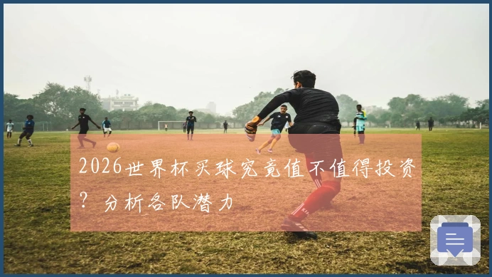 2026世界杯买球究竟值不值得投资？分析各队潜力