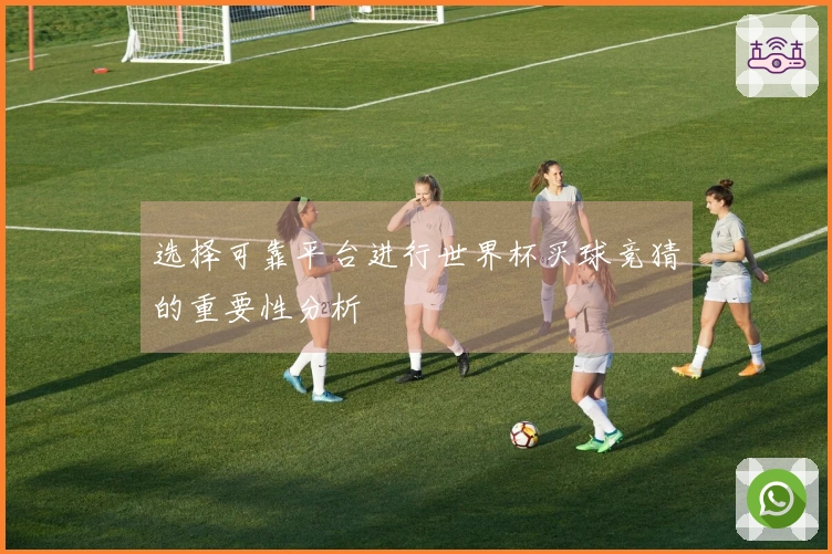 选择可靠平台进行世界杯买球竞猜的重要性分析