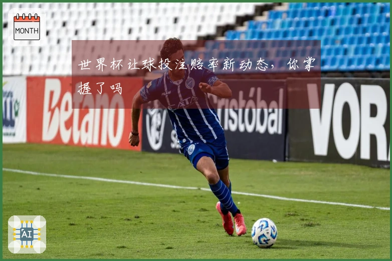 世界杯让球投注赔率新动态，你掌握了吗