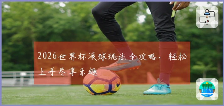 2026世界杯滚球玩法全攻略，轻松上手尽享乐趣
